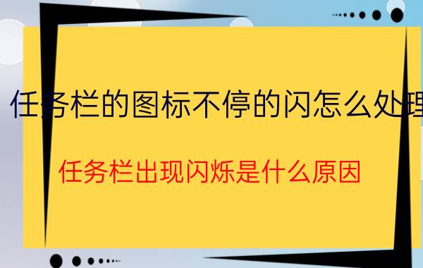 任务栏的图标不停的闪怎么处理 任务栏出现闪烁是什么原因？